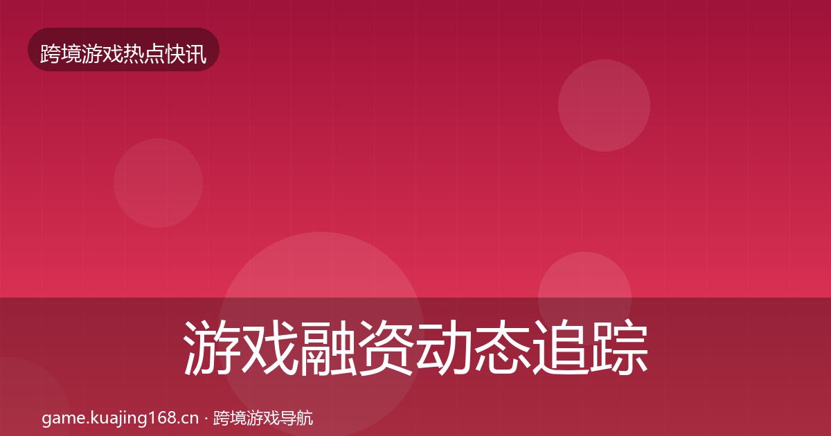 游戏融资动态追踪实践指南·第1894篇