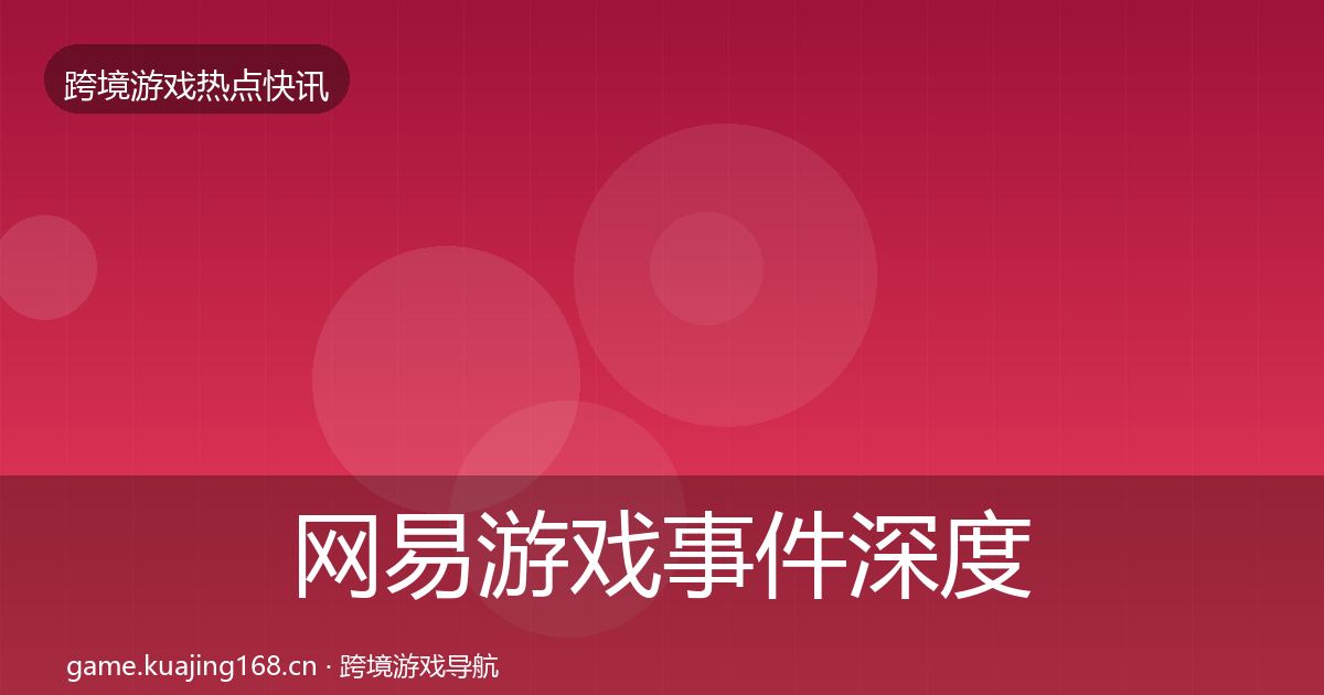 网易游戏事件深度解读全攻略·第1897篇