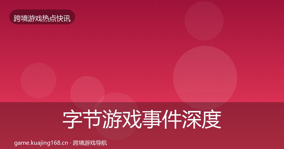 字节游戏事件深度解读实践指南·第1897篇