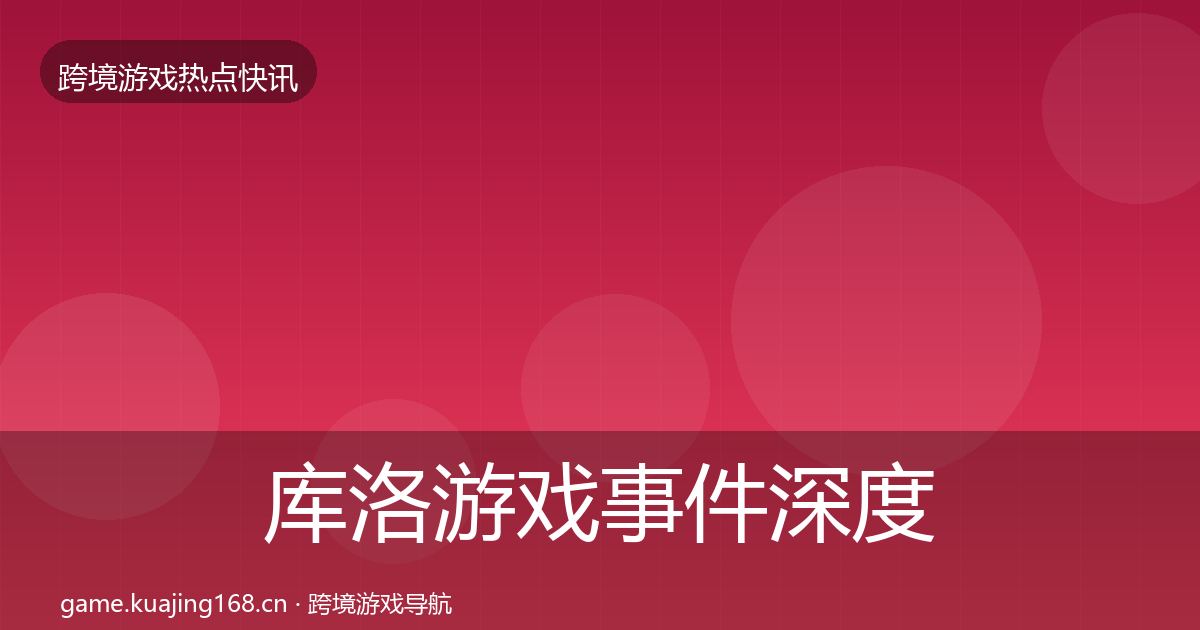 库洛游戏事件深度解读入门到进阶·第1897篇