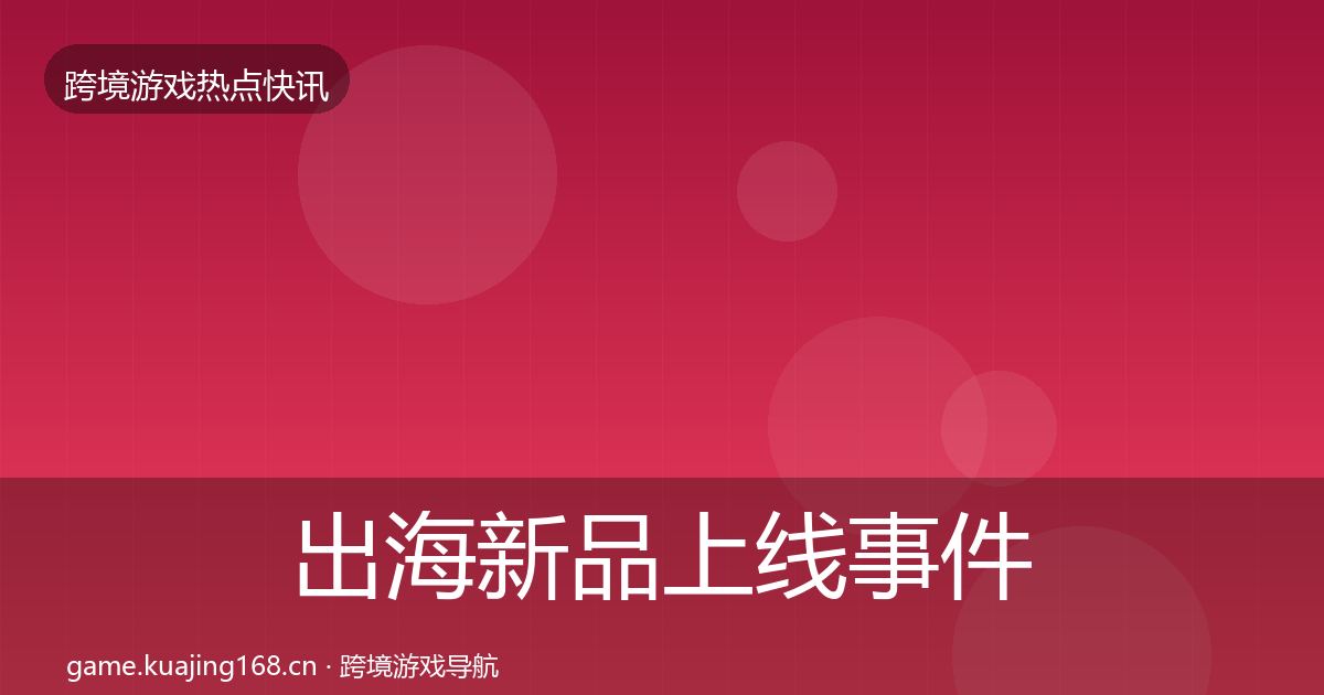 出海新品上线事件深度解读入门到进阶·第1898篇