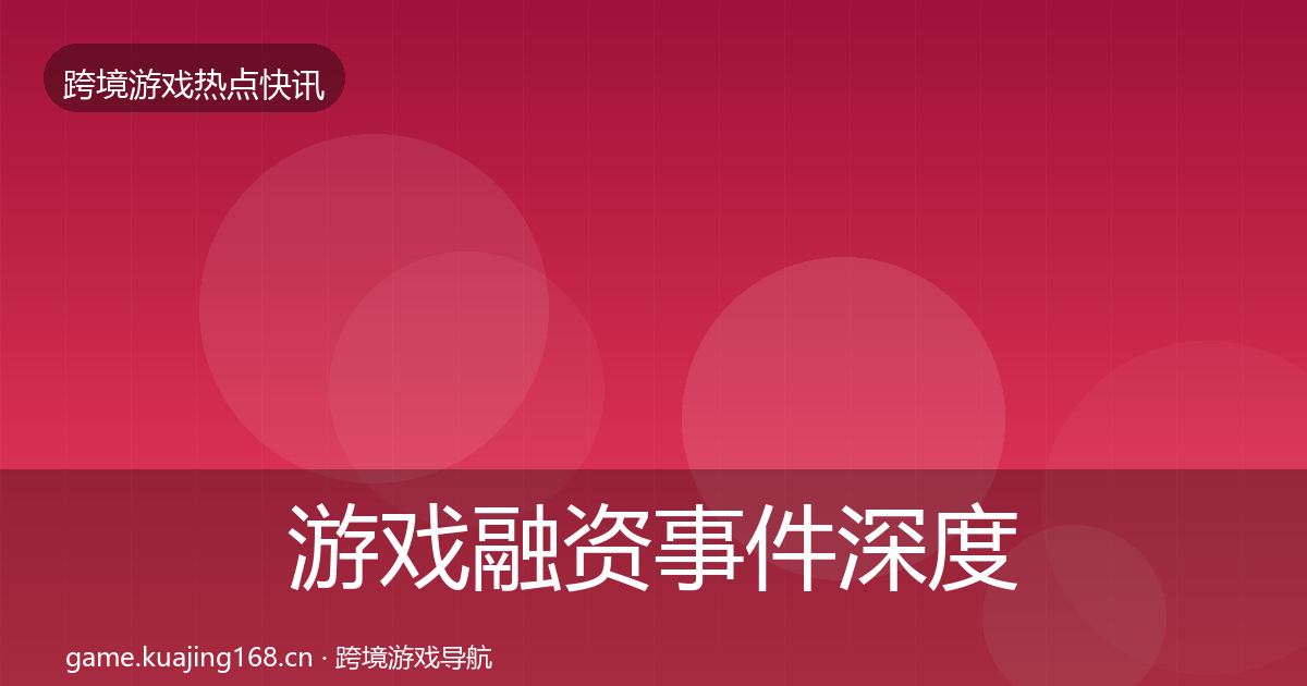 游戏融资事件深度解读实践指南·第1899篇