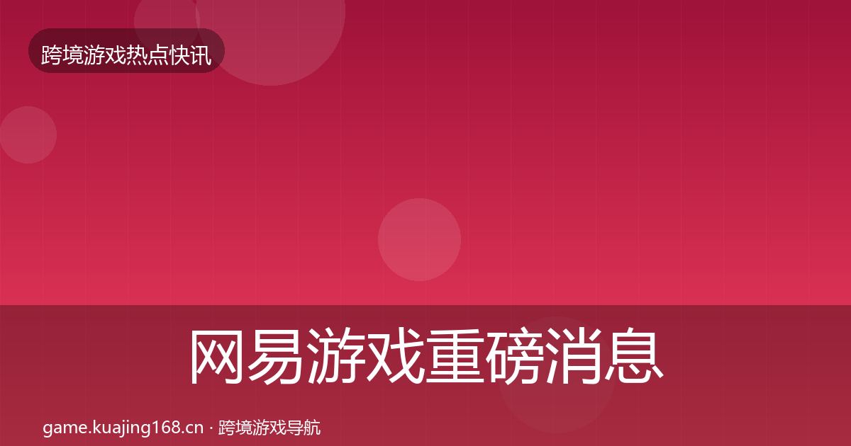 网易游戏重磅消息全攻略·第1902篇