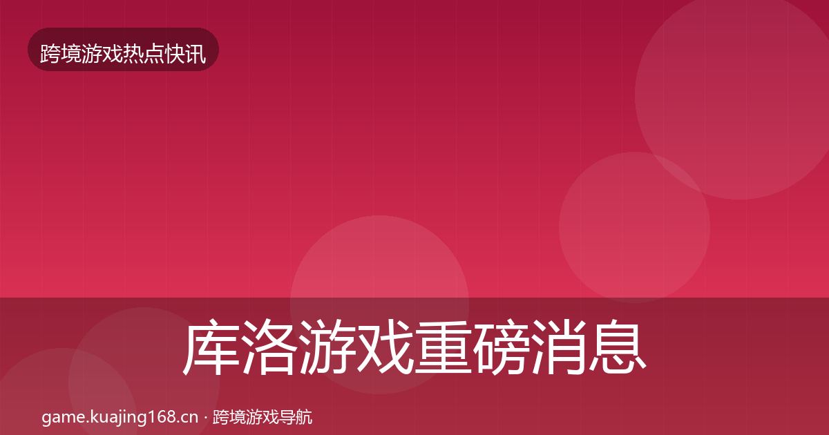 库洛游戏重磅消息入门到进阶·第1902篇