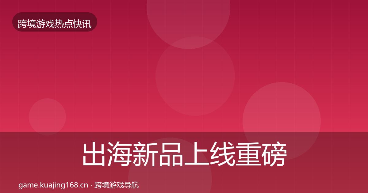 出海新品上线重磅消息入门到进阶·第1903篇