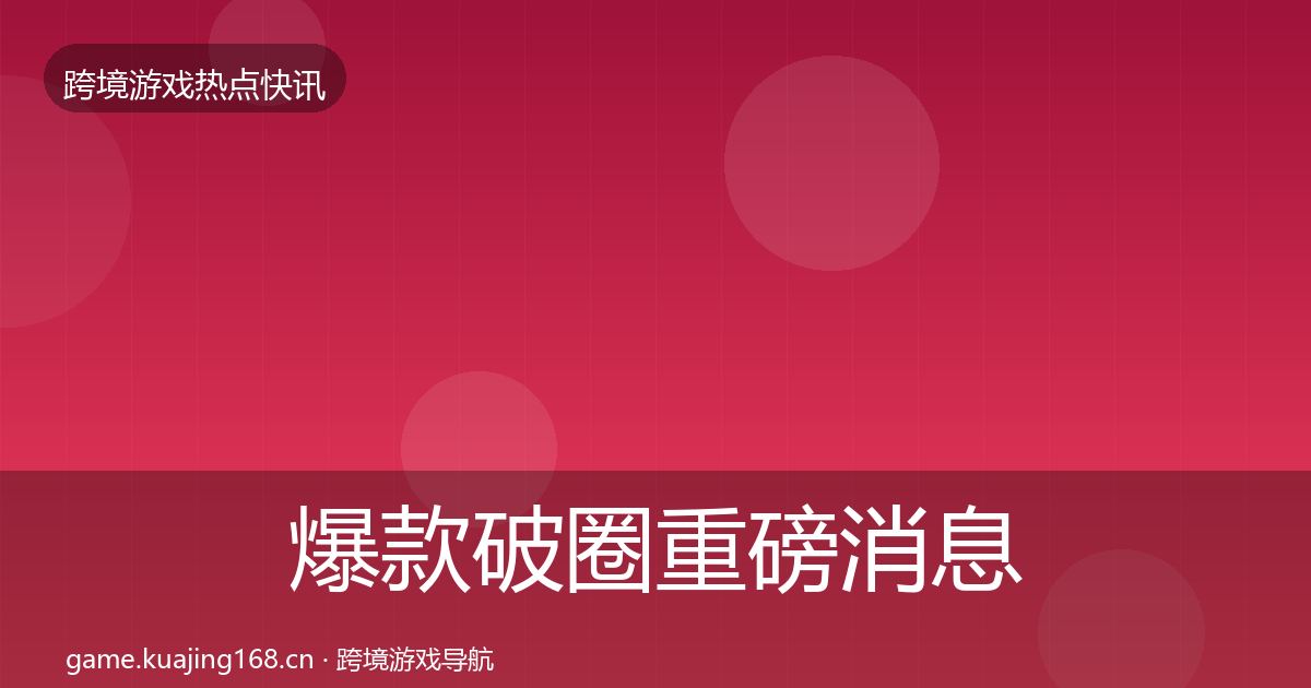 爆款破圈重磅消息全攻略·第1905篇