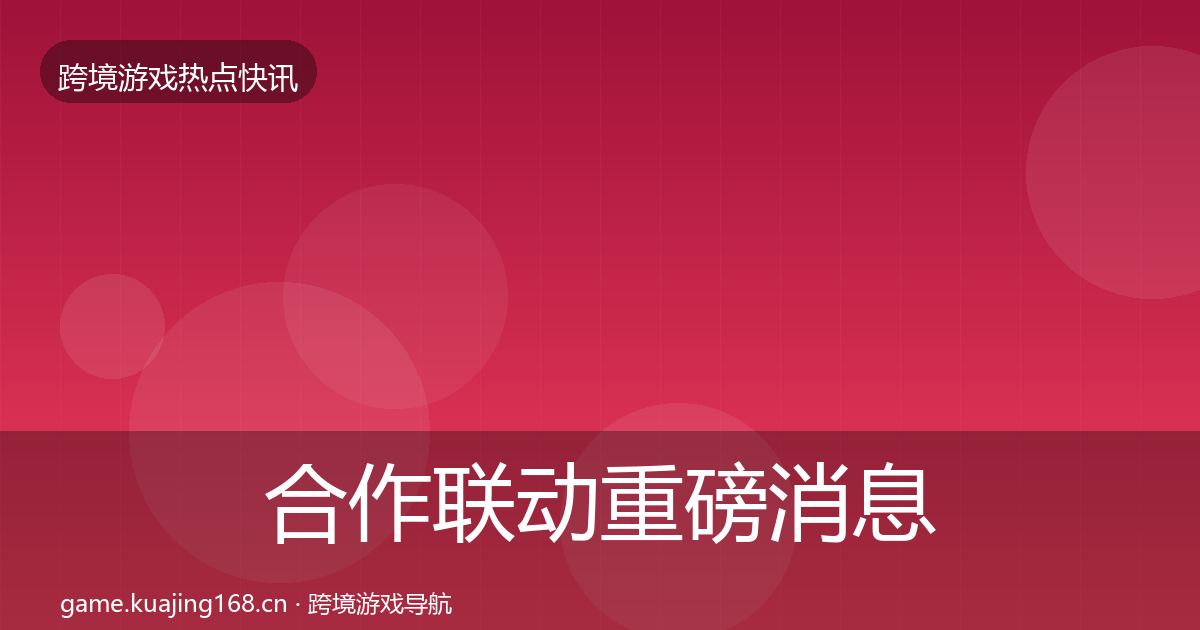 合作联动重磅消息入门到进阶·第1905篇