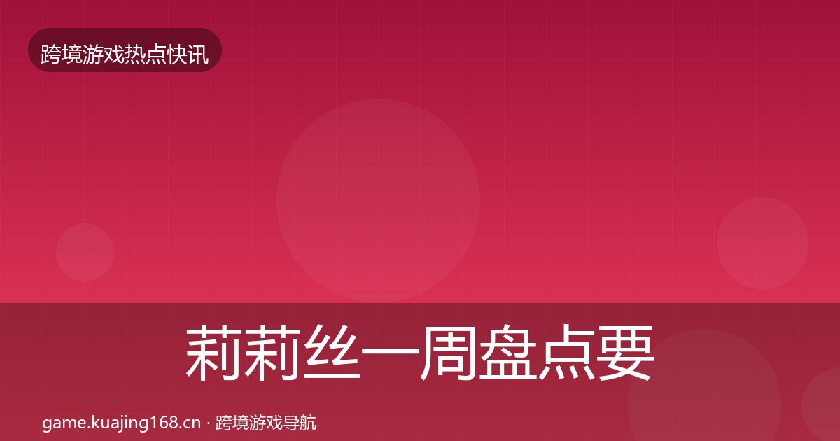 莉莉丝一周盘点要点梳理·第1906篇
