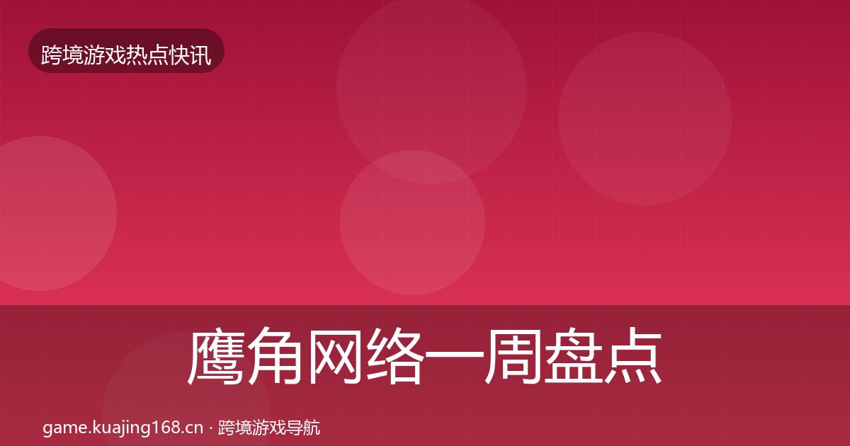 鹰角网络一周盘点要点梳理·第1907篇