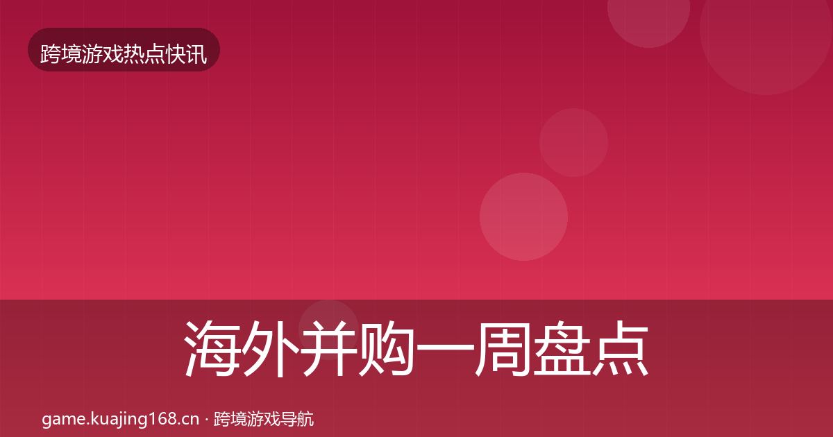 海外并购一周盘点全攻略·第1909篇
