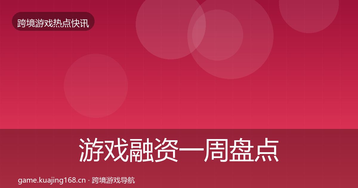 游戏融资一周盘点实践指南·第1909篇