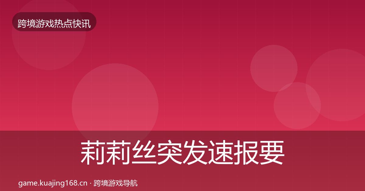 莉莉丝突发速报要点梳理·第1911篇