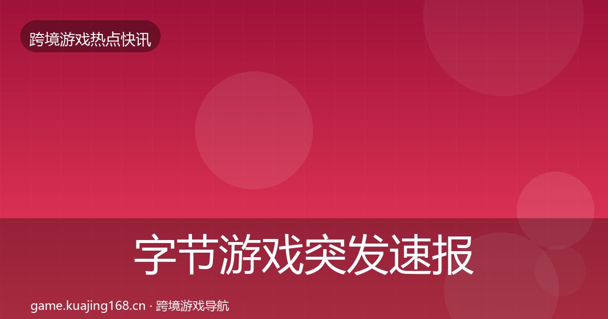 字节游戏突发速报实践指南·第1912篇