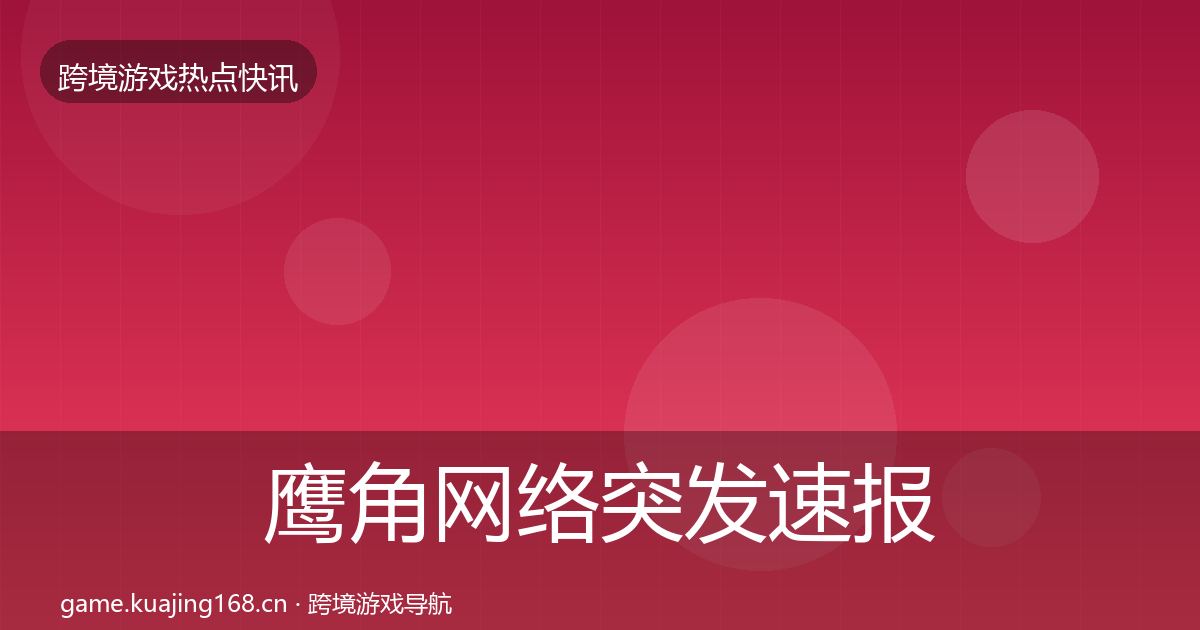 鹰角网络突发速报要点梳理·第1912篇