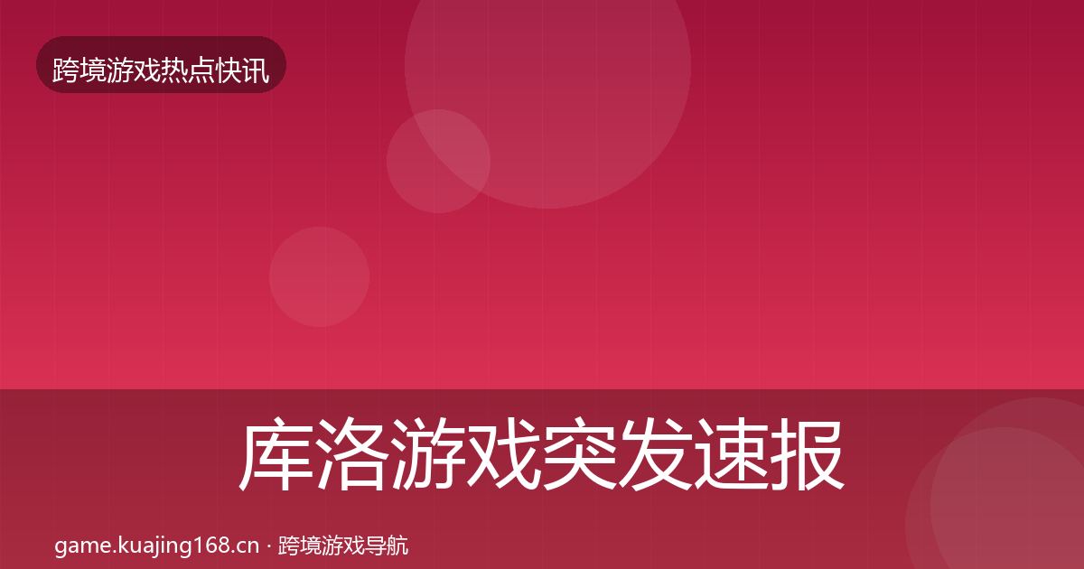 库洛游戏突发速报入门到进阶·第1912篇
