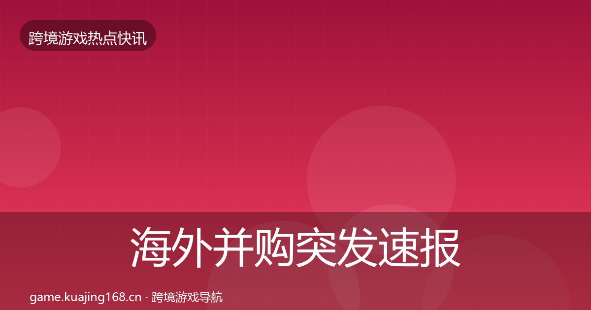 海外并购突发速报全攻略·第1914篇