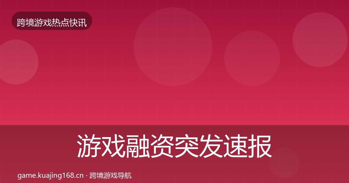 游戏融资突发速报实践指南·第1914篇