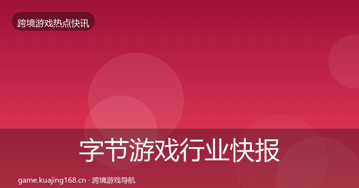 字节游戏行业快报实践指南·第1917篇