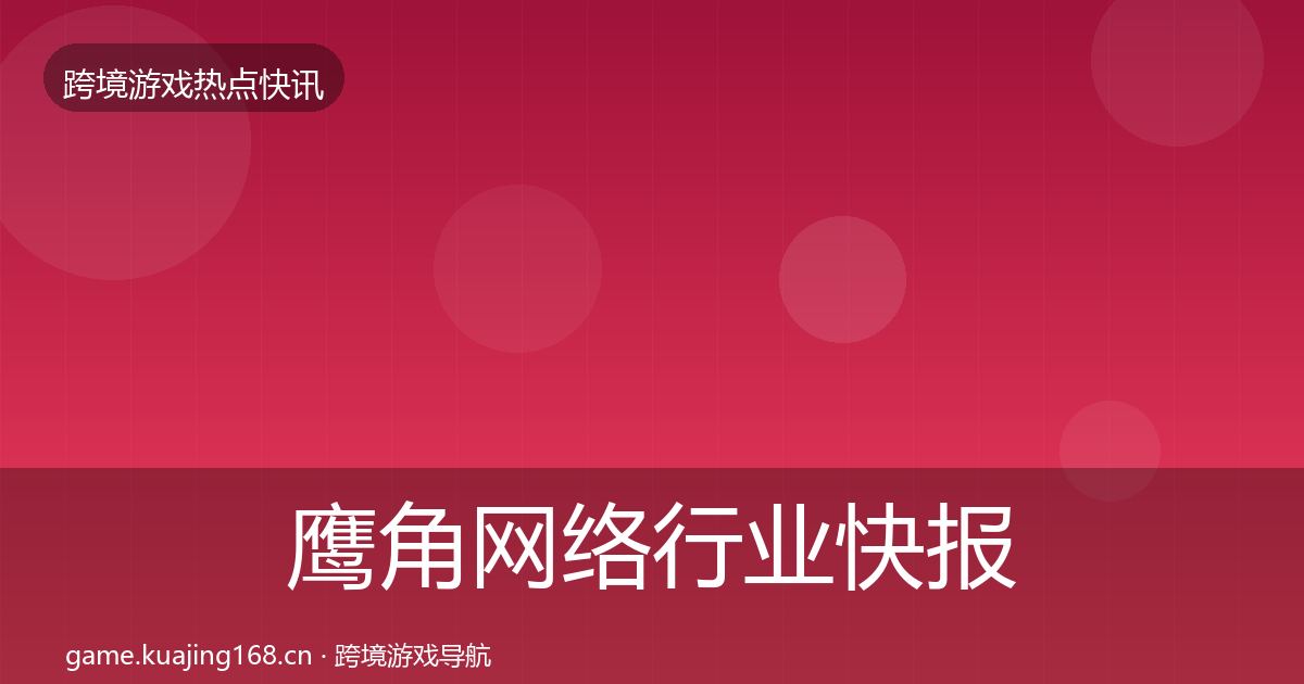 鹰角网络行业快报要点梳理·第1917篇
