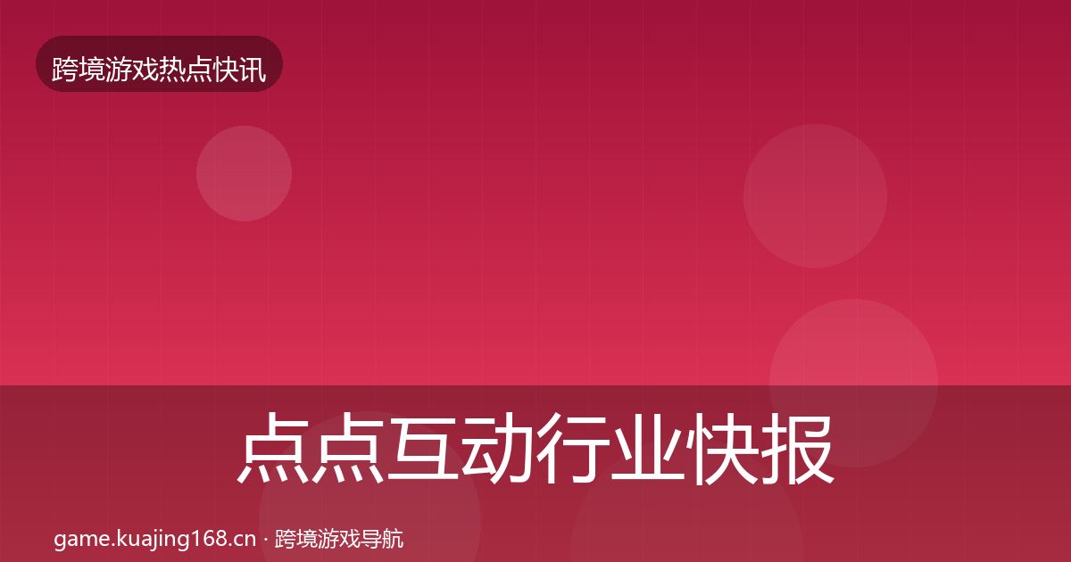 点点互动行业快报全攻略·第1918篇