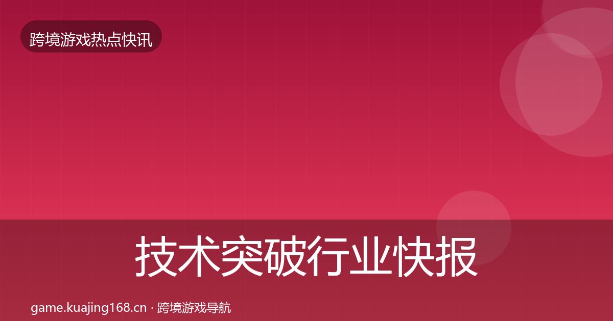 技术突破行业快报要点梳理·第1920篇