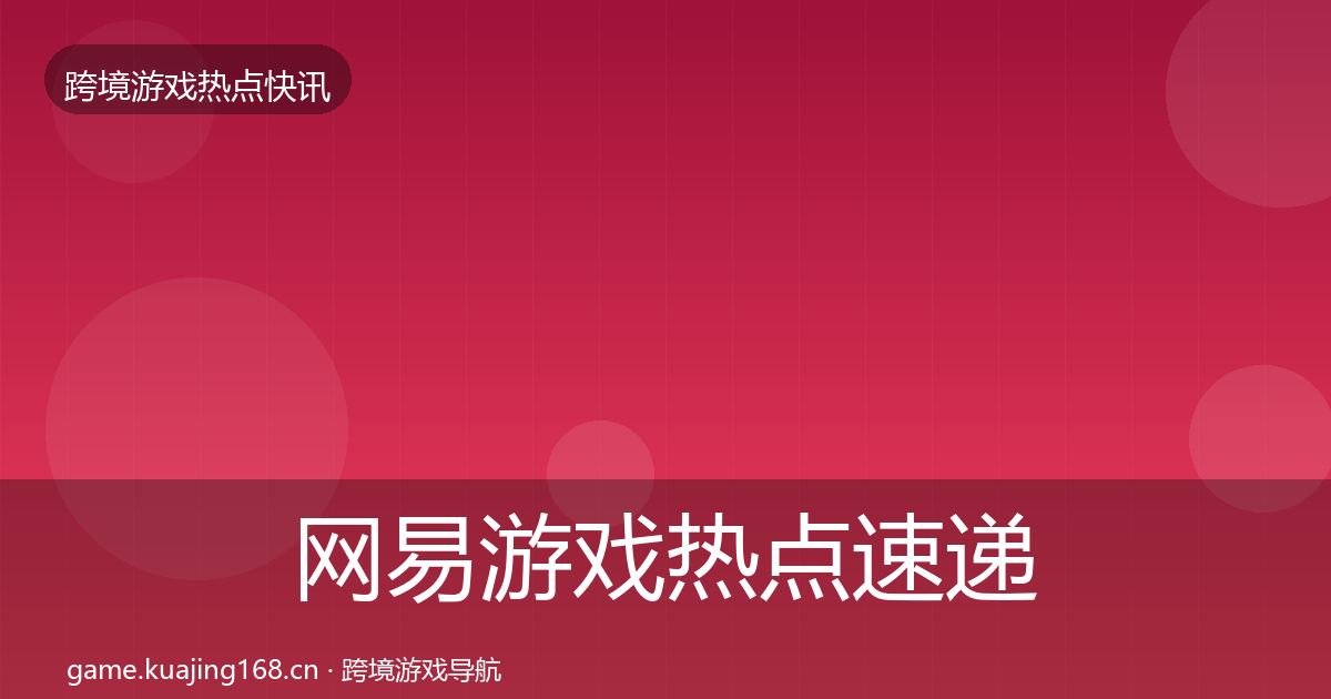 网易游戏热点速递全攻略·第1922篇
