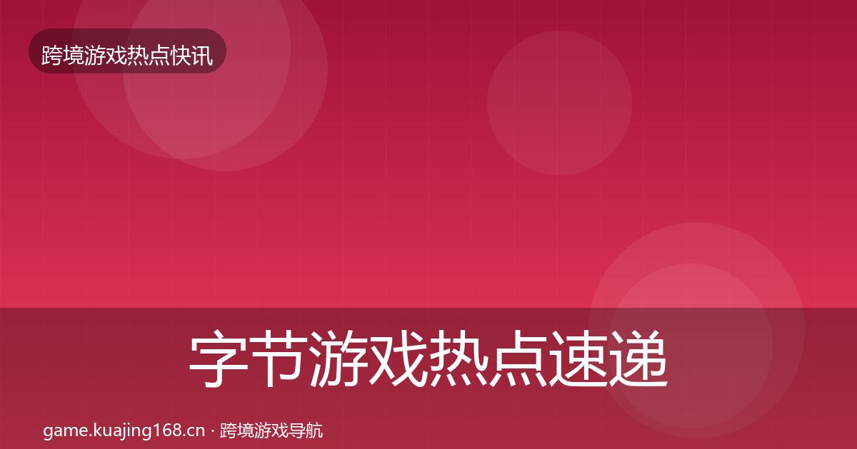 字节游戏热点速递实践指南·第1922篇