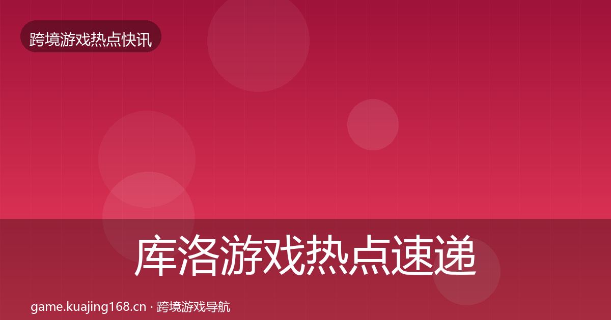 库洛游戏热点速递入门到进阶·第1922篇