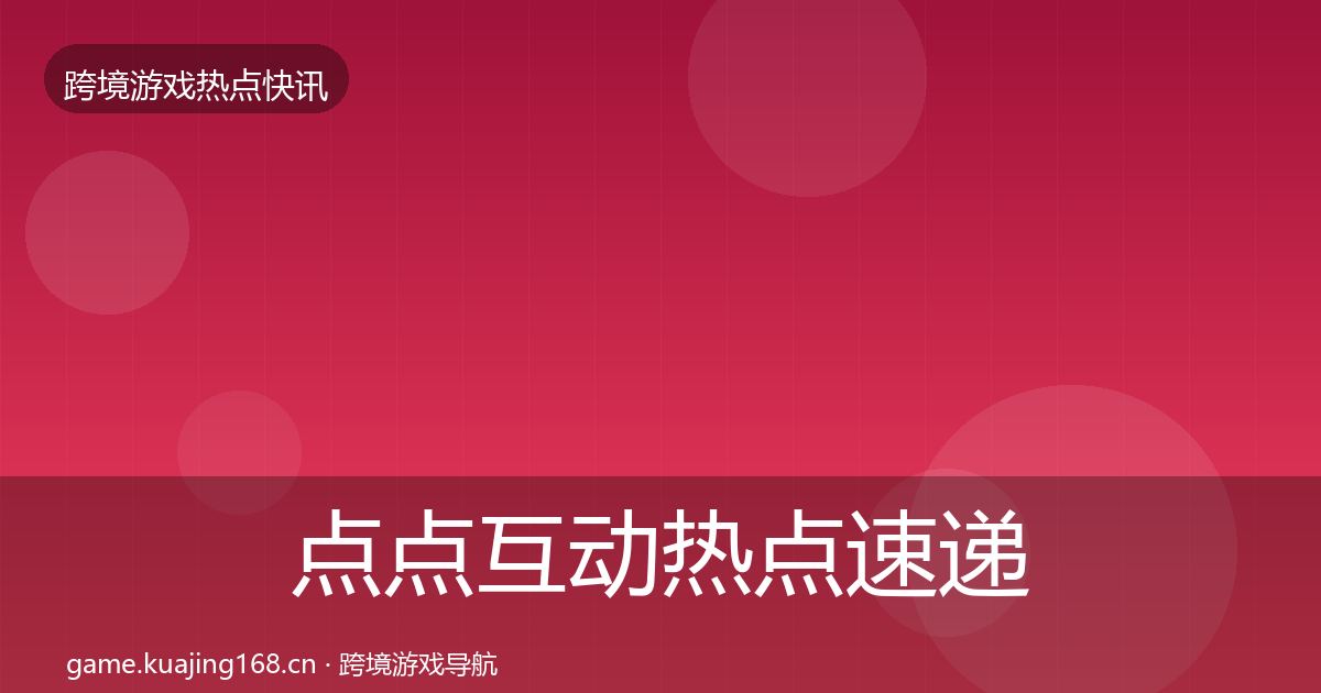 点点互动热点速递全攻略·第1923篇