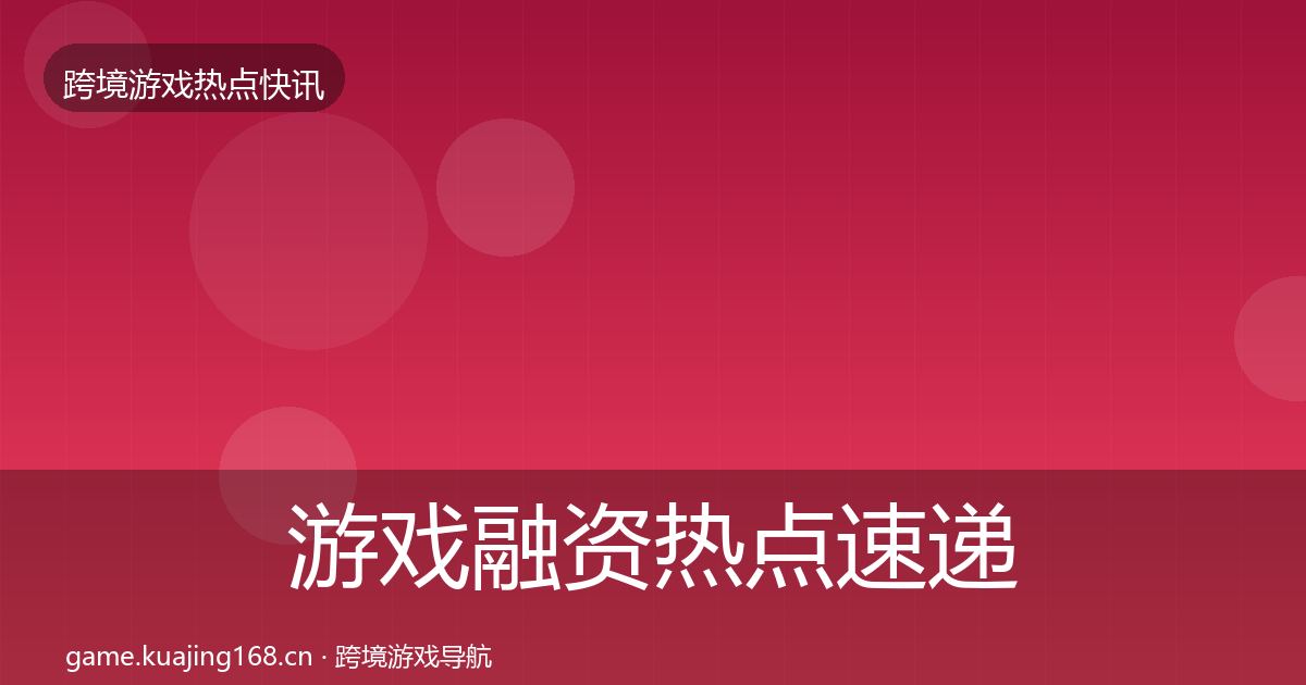 游戏融资热点速递实践指南·第1924篇