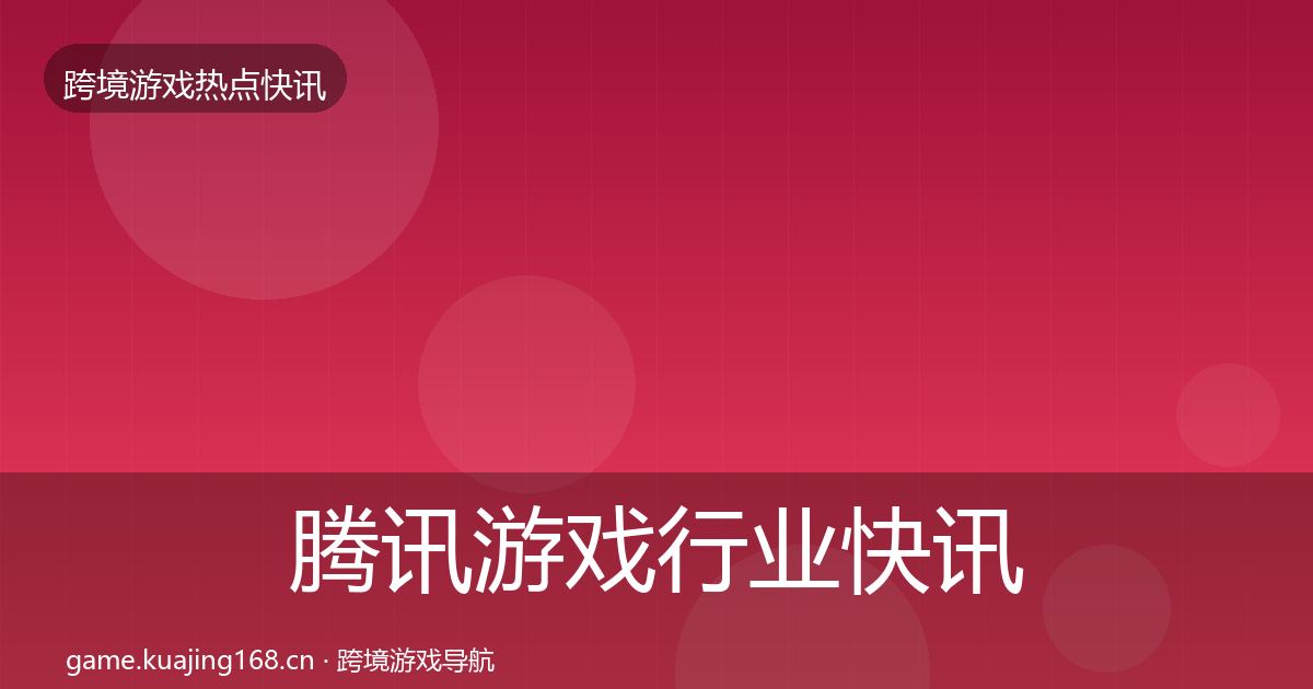 腾讯游戏行业快讯全攻略·第1926篇