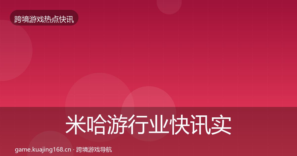 米哈游行业快讯实践指南·第1926篇