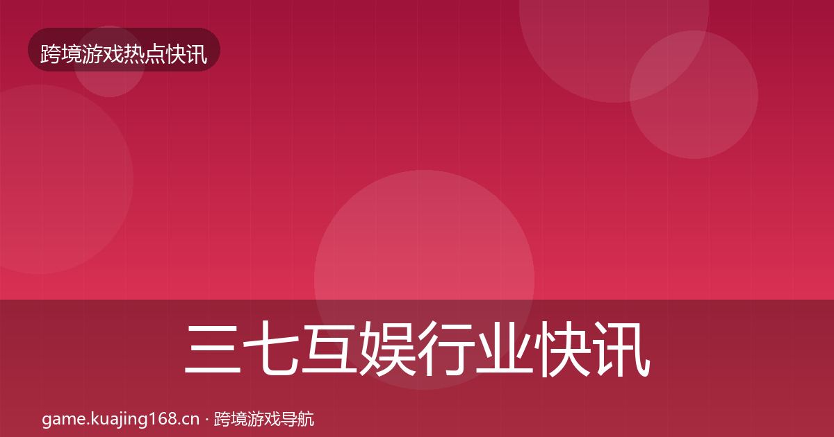 三七互娱行业快讯入门到进阶·第1926篇