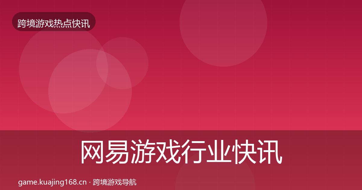 网易游戏行业快讯全攻略·第1927篇