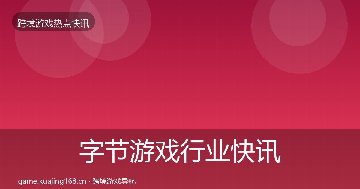 字节游戏行业快讯实践指南·第1927篇