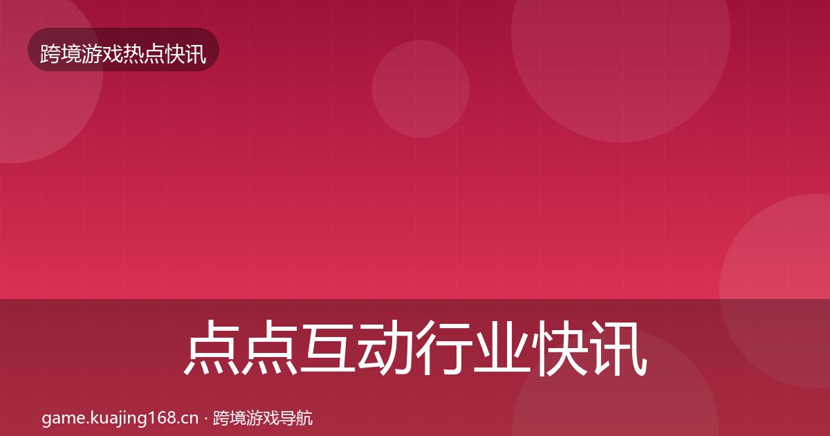 点点互动行业快讯全攻略·第1928篇