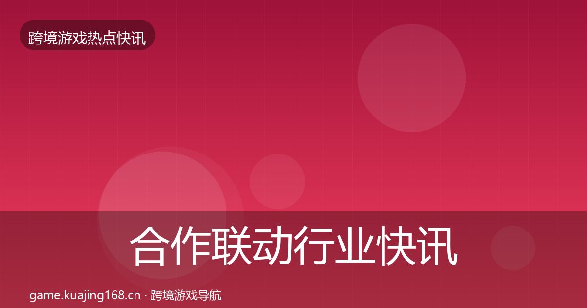 合作联动行业快讯入门到进阶·第1930篇