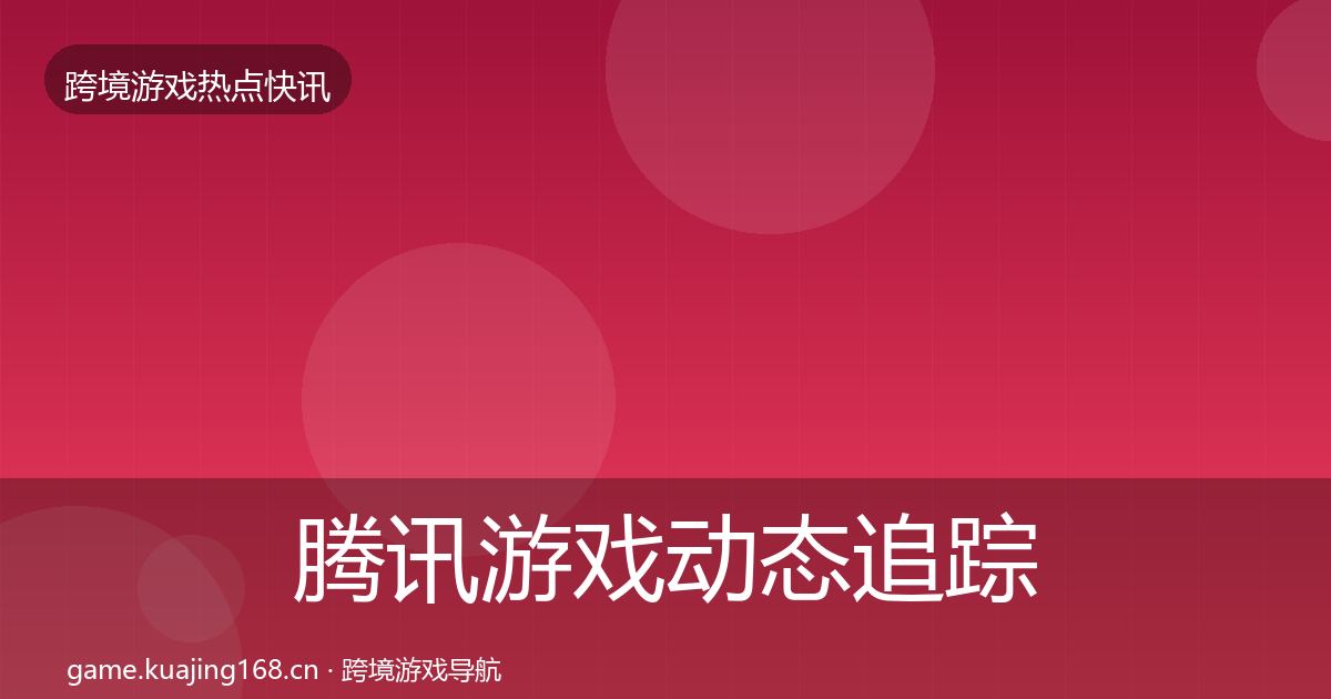 腾讯游戏动态追踪全攻略·第1931篇