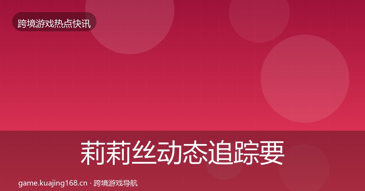 莉莉丝动态追踪要点梳理·第1931篇
