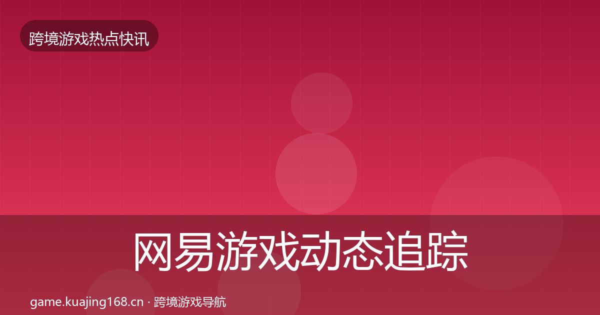 网易游戏动态追踪全攻略·第1932篇