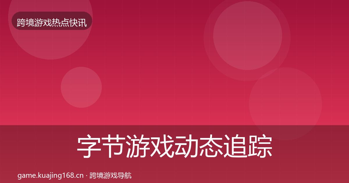 字节游戏动态追踪实践指南·第1932篇