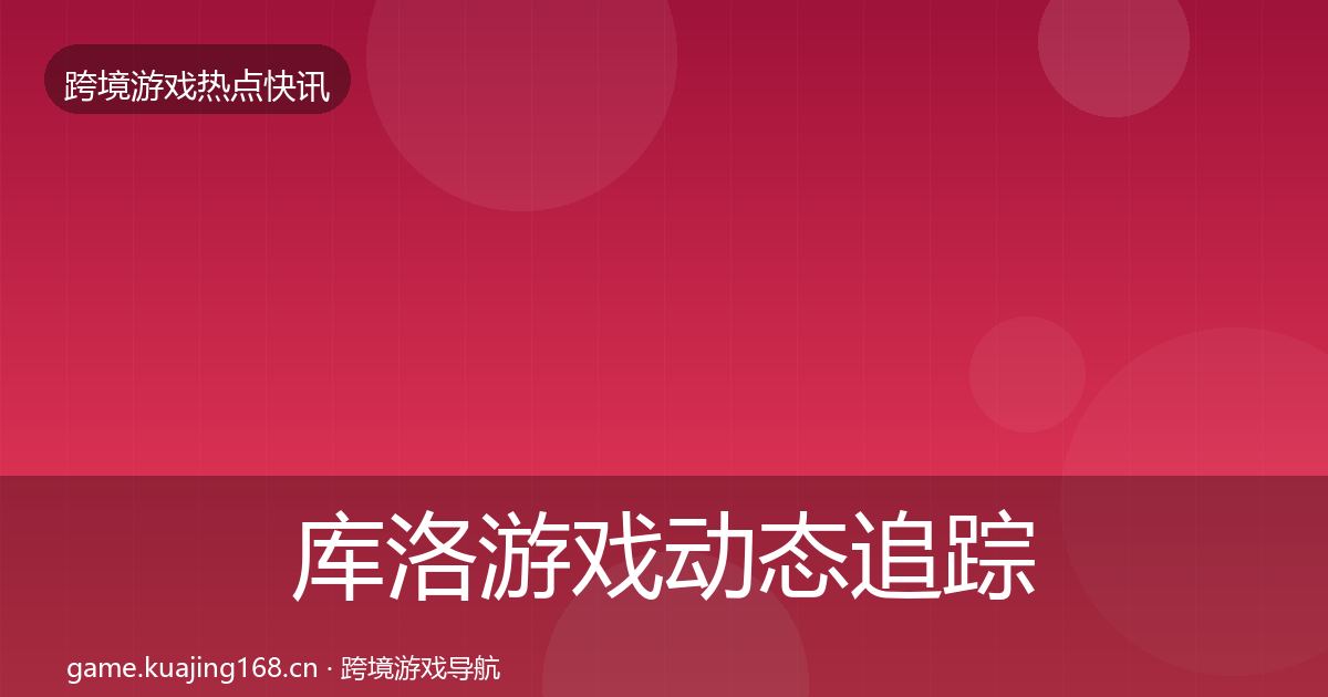 库洛游戏动态追踪入门到进阶·第1932篇