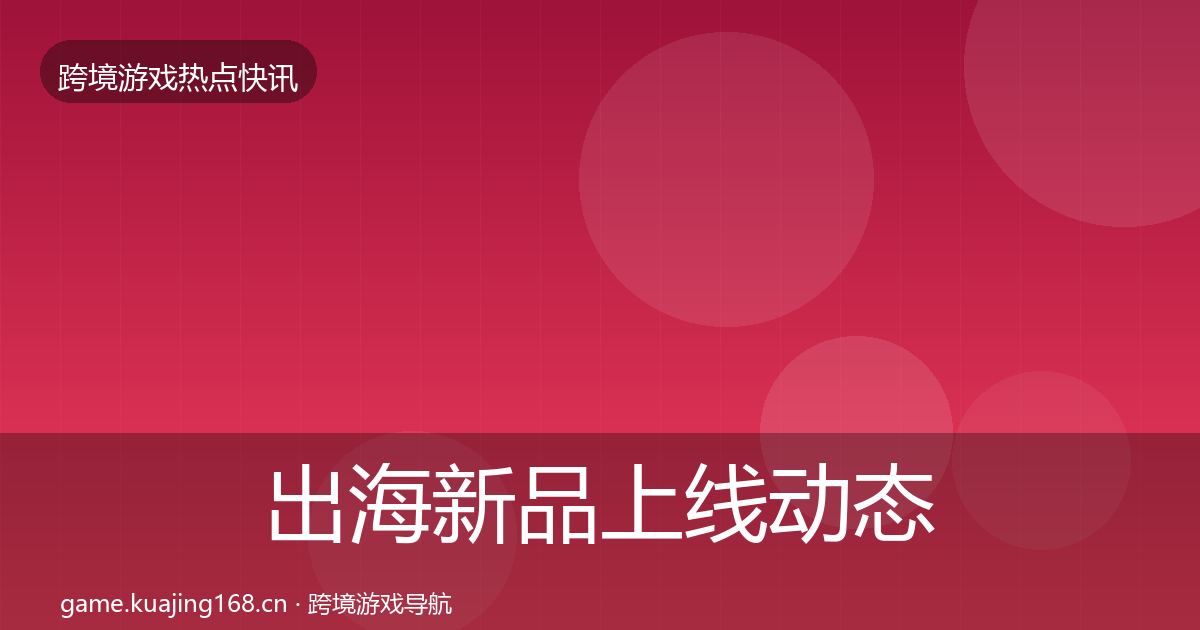 出海新品上线动态追踪入门到进阶·第1933篇