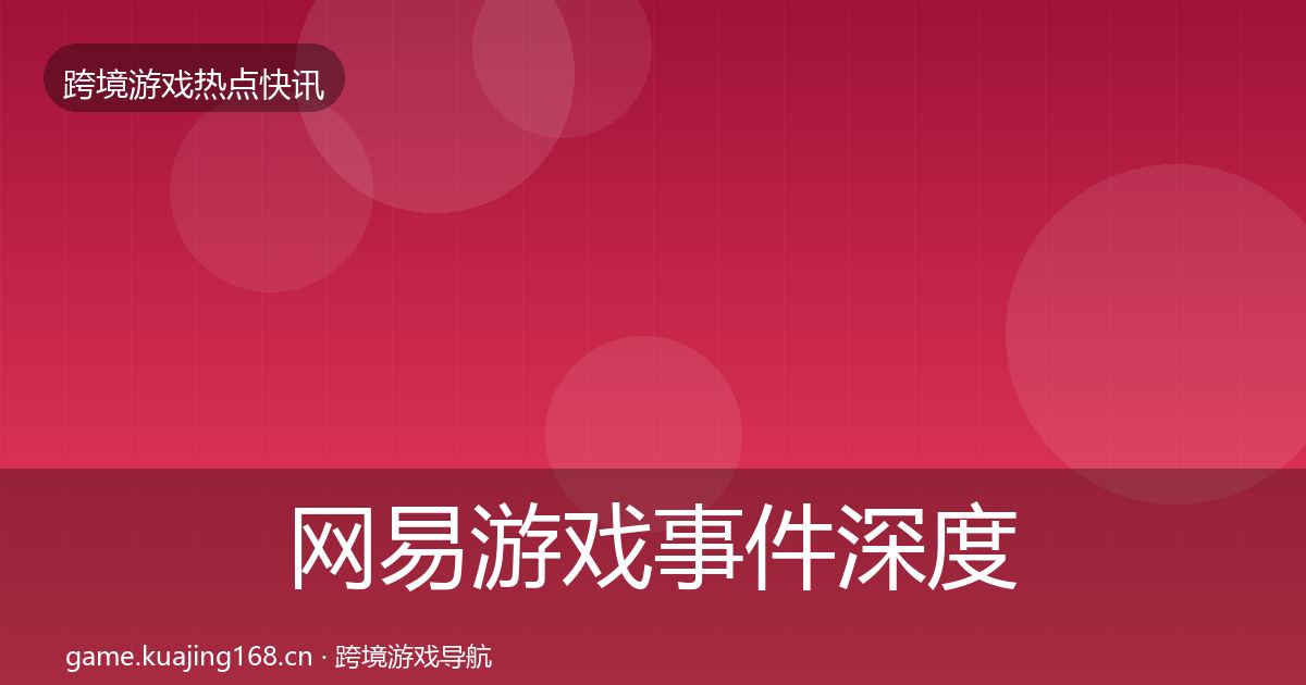 网易游戏事件深度解读全攻略·第1937篇