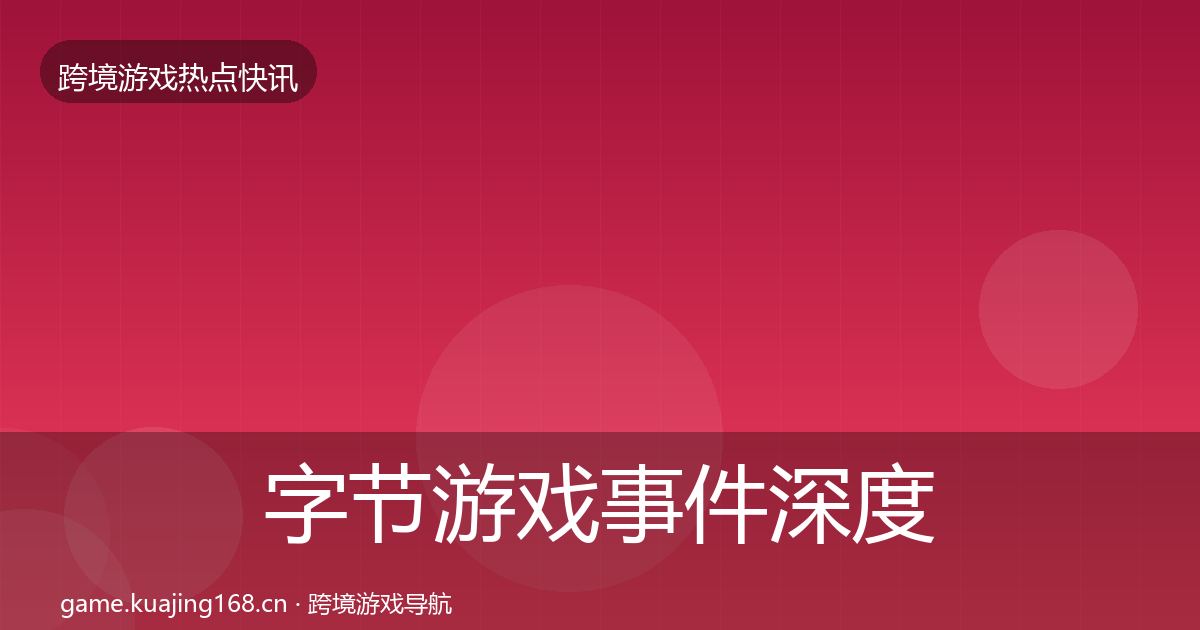 字节游戏事件深度解读实践指南·第1937篇
