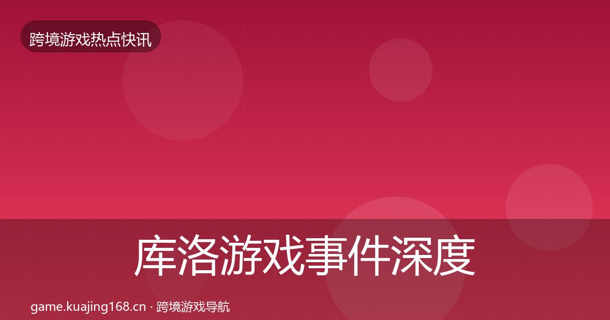库洛游戏事件深度解读入门到进阶·第1937篇