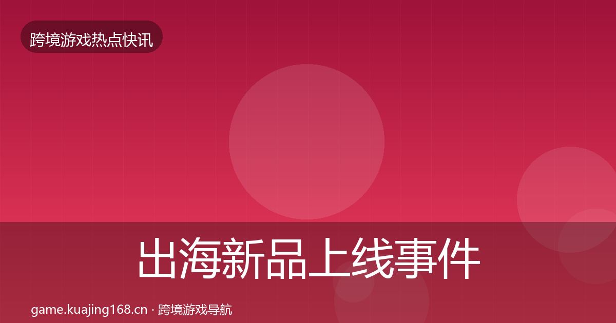 出海新品上线事件深度解读入门到进阶·第1938篇