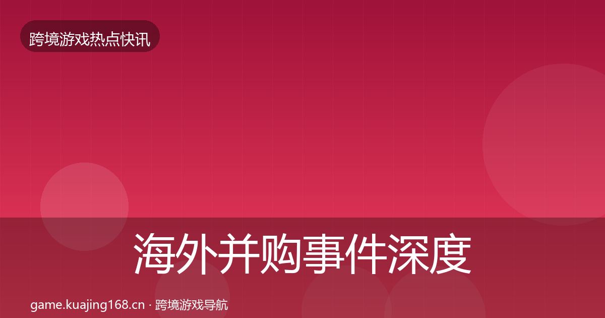 海外并购事件深度解读全攻略·第1939篇