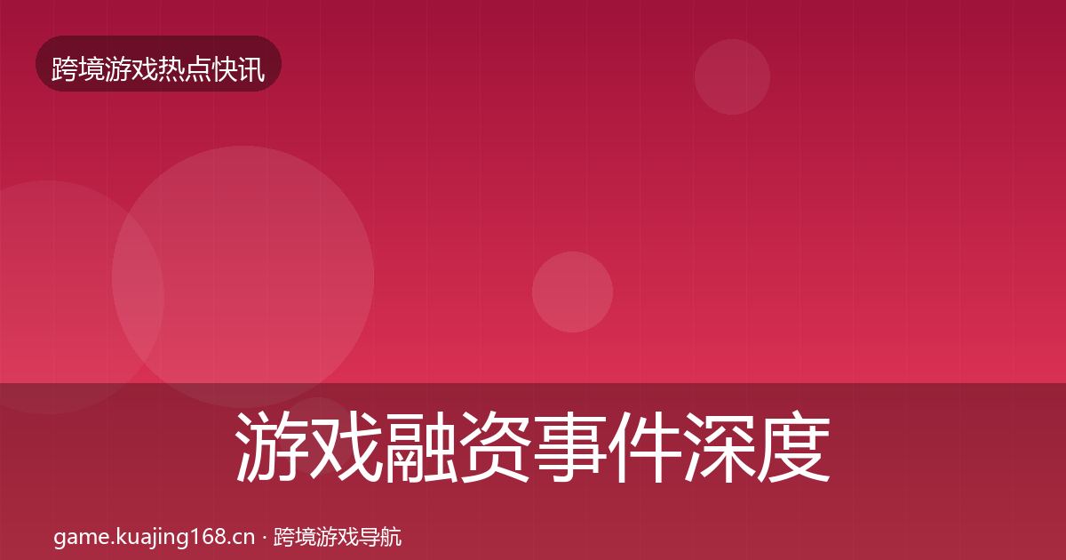 游戏融资事件深度解读实践指南·第1939篇