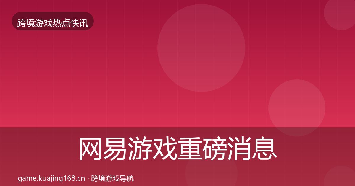 网易游戏重磅消息全攻略·第1942篇